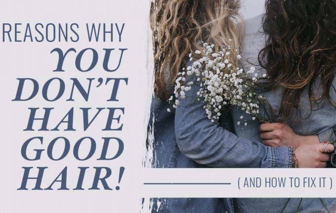 4 Reasons You Don’t Have Good Hair (and How To Fix It!) [2023]